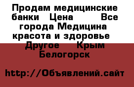 Продам медицинские банки › Цена ­ 20 - Все города Медицина, красота и здоровье » Другое   . Крым,Белогорск